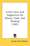 A Few Facts and Suggestions on Money, Trade, and Banking (1881)