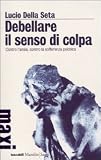 Debellare il senso di colpa. Contro l'ansia, contro la sofferenza psichica (Tascabili Maxi. Saggi)