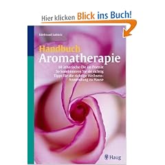 Handbuch Aromatherapie: 88 �therische �le im Portr�t. So kombinieren Sie richtig. Tipps f�r die richtige Wellness-Anwendung zu Hause