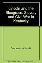 Lincoln and the Bluegrass: Slavery and Civil War in Kentucky