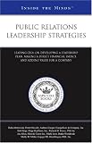 Public Relations Leadership Strategies: Leading CEOs on Developing a Leadership Plan, Making a Direct Financial Impact, and Adding Value for a Company (Inside the Minds)
