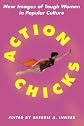 Action Chicks: New Images of Tough Women in Popular Culture