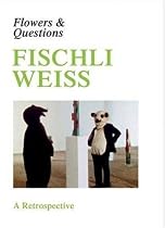 Fischli Weiss: Flowers & Questions: A Retrospective