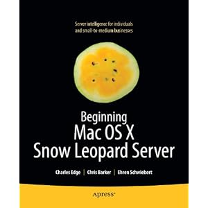 Beginning Mac OS X Snow Leopard Server: From Solo Install to Enterprise Integration by Charles Edge, Chris Barker, and Ehren Schwiebert