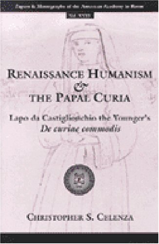 Renaissance Humanism and the Papal Curia: Lapo da Castiglionchio the Younger's De Curiae Commodis (The Papers and Monographs of the American Academy in Rome)