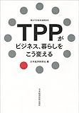 TPPがビジネス、暮らしをこう変える TPP