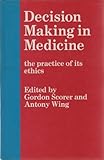 Decision making in medicine : the practice of its ethics