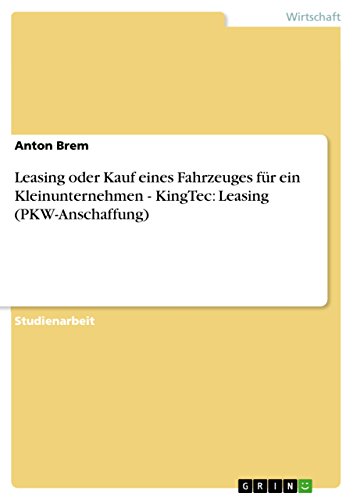 Leasing oder Kauf eines Fahrzeuges für ein Kleinunternehmen  - KingTec: Leasing (PKW-Anschaffung) (German Edition)