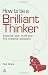 Books : How to be a Brilliant Thinker: Exercise Your Mind and Find Creative Solutions