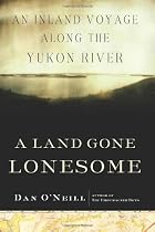 A Land Gone Lonesome: An Inland Voyage Along the Yukon River
