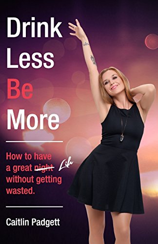drink less be more how to have a great night and life without getting wasted