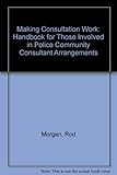 Making consultation work : a handbook for those involved in police community consultation arrangements
