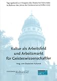Kultur als Arbeitsfeld und Arbeitsmarkt f&uuml;r Geisteswissenschaftler: Tagungsband zum Kongress des Deutschen Kulturrates September 2007 im Rahmen des Jahres der Geisteswissenschaften - Olaf Zimmermann, Max Fuchs, Annette Schavan, Michael Hanssler, Gabriele Schulz