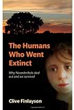 The Humans Who Went Extinct: Why Neanderthals Died Out and We Survived