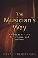 The Musician's Way: A Guide to Practice, Performance, and Wellness
