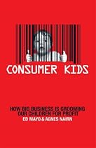 Consumer Kids: How Big Business Is Grooming Our Children for Profit