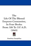 The Life Of The Blessed Emperor Constantine, In Four Books: From 306 To 337 A.D. (1845)