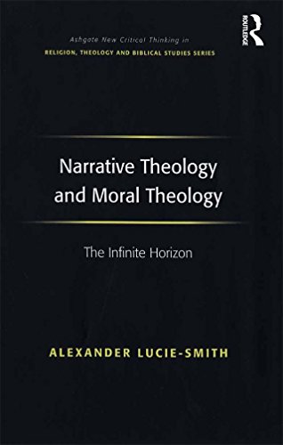 Narrative Theology and Moral Theology: The Infinite Horizon (Ashgate New Critical Thinking in Religion, Theology and Biblical Studies)