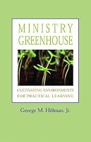 Ministry Greenhouse: Cultivating Environments for Practical Learning