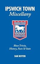 Ipswich Town Miscellany: Blues Trivia, History, Facts and Stats