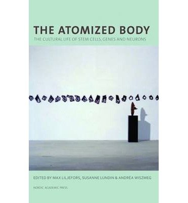 [(Atomized Body: The Cultural Life of Stem Cells, Genes & Neurons)] [Author: Max Liljefors] published on (March, 2013)