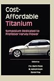 Cost-affordable titanium : symposium dedicated to Professor Harvey Flower : proceedings of the symposium sponsored by the Titanium Committee of the Structural Materials Division (SMD) of TMS (The Mine