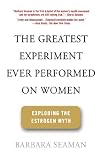 The Greatest Experiment Ever Performed on Women: Exploding the Estrogen Myth