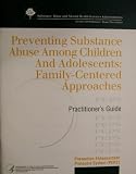 Preventing Substance Abuse Among Children and Adolescents: Family-Centered Approaches (Practitioner's Guide) (Prevention Enhancement Protocols System, Second in a Series)