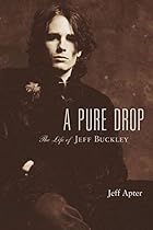 A Pure Drop: The Life of Jeff Buckley A Pure Drop: The Life of Jeff Buckley