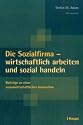Die Sozialfirma - wirtschaftlich arbeiten und sozial handeln: Beiträge zu einer sozialwirtschaftlichen Innovation