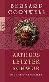 Die Artus-Chroniken - Arthurs letzter Schwur - Bernard Cornwell