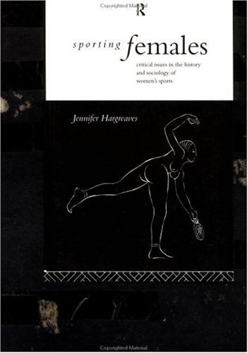 Sporting Females: Critical Issues in the History and Sociology of Women's Sport