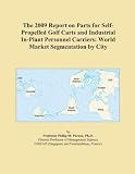The 2009 Report on Parts for Self-Propelled Golf Carts and Industrial In-Plant Personnel Carriers: World Market Segmentation by City The 2009 Report on Parts for Self-Propelled Golf Carts and Industrial In-Plant Personnel Carriers: World Market Segmentation by City