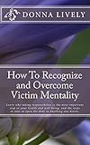 How To Recognize and Overcome Victim Mentality: Learn why taking responsibility is the most important step to you health and well-being and the steps to take to open the door to anything you desire