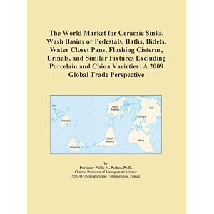 The World Market For Porcelain Or China Varieties Of Sinks Wash Basins And Pedestals Baths Bidets Water Closet Pans Flushing Cisterns Urinals Fixtures A 2009 Global Trade Perspective