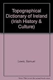 A topographical dictionary of Ireland ... with historical and statistical descriptions; [and, Lewis's atlas, comprising the counties of Ireland and a general map of the kingdom]