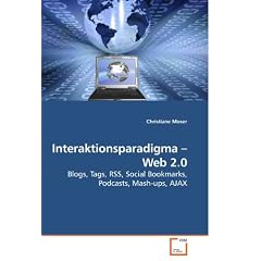 Interaktionsparadigma ? Web 2.0: Blogs, Tags, RSS, Social Bookmarks, Podcasts, Mash-ups, AJAX (German Edition)