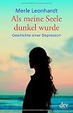 Als meine Seele dunkel wurde: Geschichte einer Depression - Merle Leonhardt