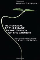 The Renewal of the Heart Is the Mission of the Church: Wesley's Heart Religion in the Twenty-First Century The Renewal of the Heart Is the Mission of the Church: Wesley's Heart Religion in the Twenty-First Century