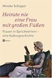 Heirate nie eine Frau mit gro�en F��en: Frauen in Sprichw�rtern - eine Kulturgeschichte - Mineke Schipper