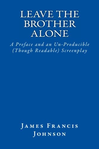 Leave The Brother Alone: A Preface and an Un-Producible (Though Readable) Screenplay