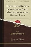 Three Lives Stories of the Good, Anna, Melanctha and the Gentle Lena (Classic Reprint)