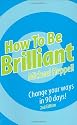 How to be Brilliant: Change Your Ways in 90 Days!