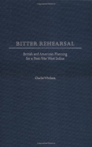 Bitter Rehearsal: British and American Planning for a Post-War West Indies (International History,)