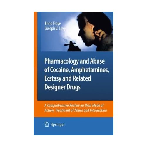 Pharmacology and Abuse of Cocaine, Amphetamines, Ecstasy and Related Designer Drugs by Enno Freye