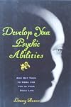 DEVELOP YOUR PSYCHIC ABILITIES (AND GET THEM TO WORK FOR YOU IN DAILY LIFE)