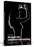 Produkt-Bild: Die Kunst der weiblichen Unterwerfung: Eine Anleitung f&uuml;r Einsteiger