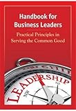 Handbook for business leaders : practical principles in serving the common good