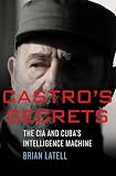 Castro's secrets : the CIA and Cuba's intelligence machine
