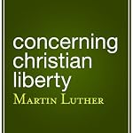 Concerning Christian Liberty | Martin Luther